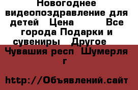 Новогоднее видеопоздравление для детей › Цена ­ 200 - Все города Подарки и сувениры » Другое   . Чувашия респ.,Шумерля г.